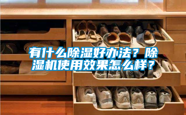 有什么除濕好辦法？除濕機(jī)使用效果怎么樣？
