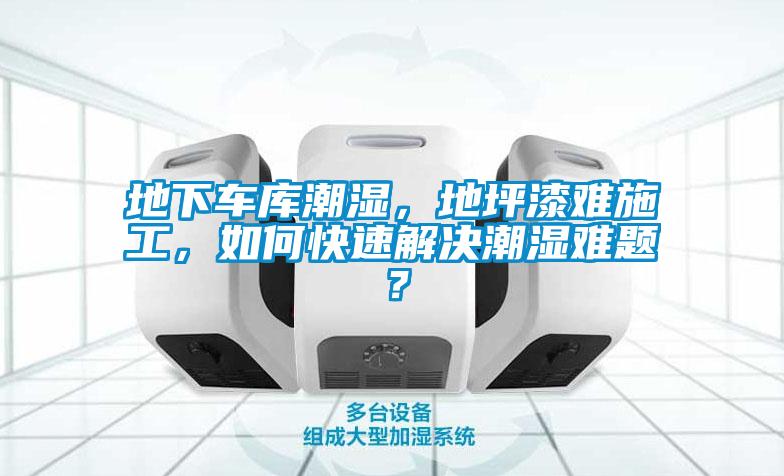 地下車(chē)庫(kù)潮濕，地坪漆難施工，如何快速解決潮濕難題？