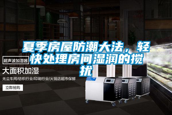 夏季房屋防潮大法，輕快處理房間濕潤(rùn)的攪擾