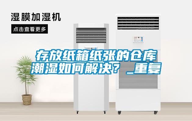 存放紙箱紙張的倉庫潮濕如何解決？_重復(fù)