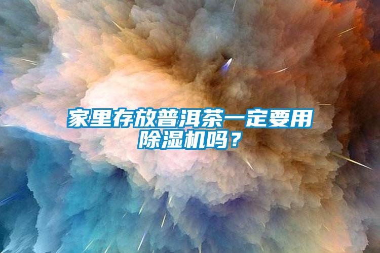 家里存放普洱茶一定要用除濕機嗎？