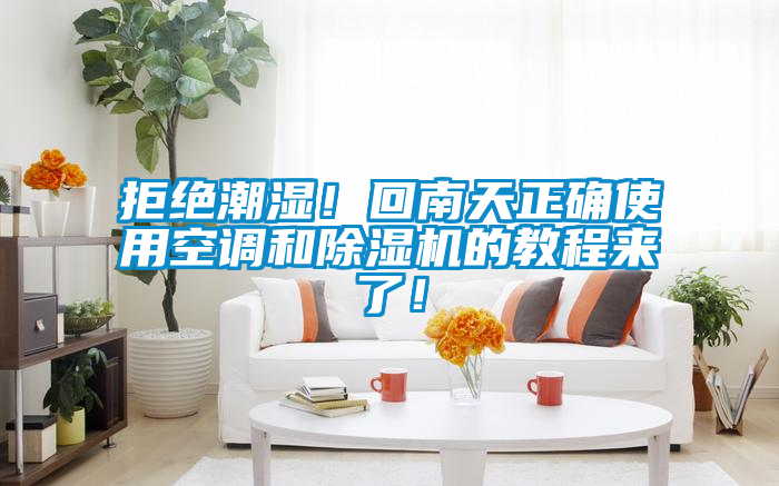 拒絕潮濕！回南天正確使用空調(diào)和除濕機(jī)的教程來(lái)了！