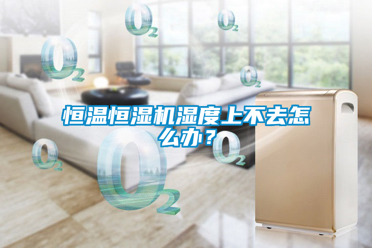 恒溫恒濕機(jī)濕度上不去怎么辦？