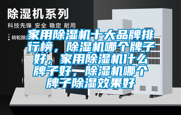 家用除濕機(jī)十大品牌排行榜，除濕機(jī)哪個(gè)牌子好，家用除濕機(jī)什么牌子好，除濕機(jī)哪個(gè)牌子除濕效果好