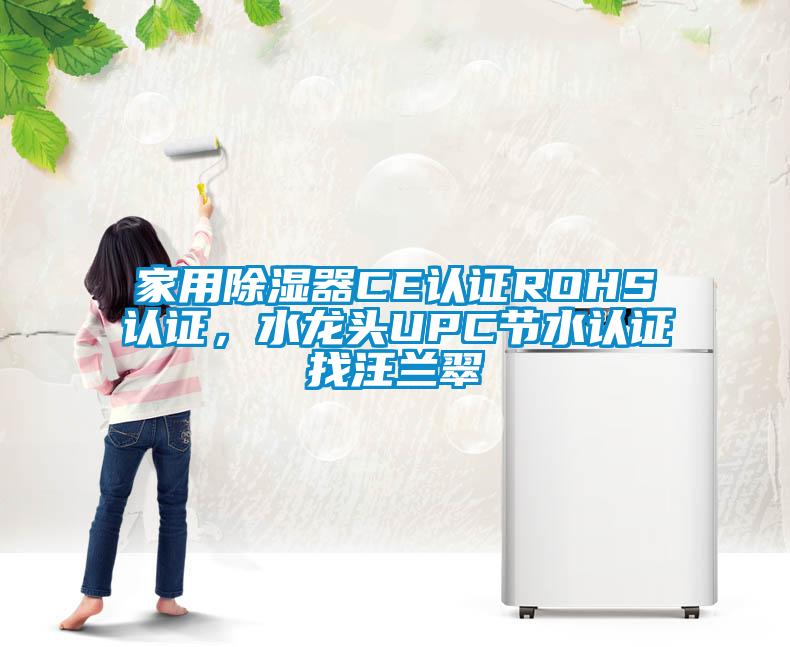 家用除濕器CE認證ROHS認證，水龍頭UPC節(jié)水認證找汪蘭翠