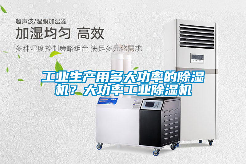 工業(yè)生產(chǎn)用多大功率的除濕機(jī)？大功率工業(yè)除濕機(jī)
