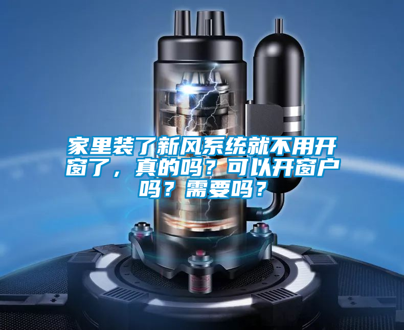 家里裝了新風(fēng)系統(tǒng)就不用開窗了，真的嗎？可以開窗戶嗎？需要嗎？
