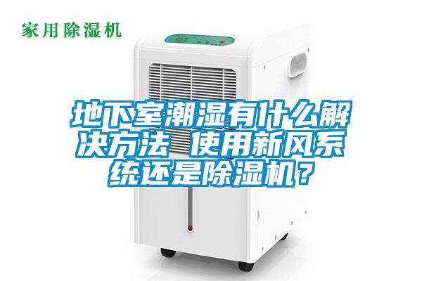 地下室潮濕有什么解決方法 使用新風(fēng)系統(tǒng)還是除濕機(jī)？