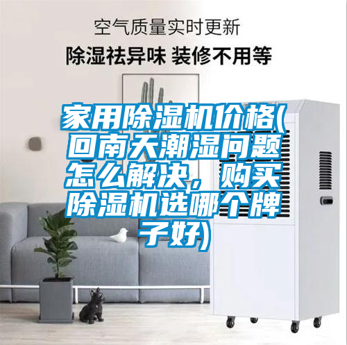 家用除濕機(jī)價(jià)格(回南天潮濕問題怎么解決，購(gòu)買除濕機(jī)選哪個(gè)牌子好)