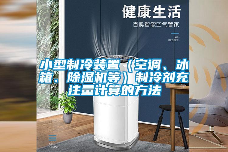 小型制冷裝置（空調(diào)、冰箱、除濕機等）制冷劑充注量計算的方法