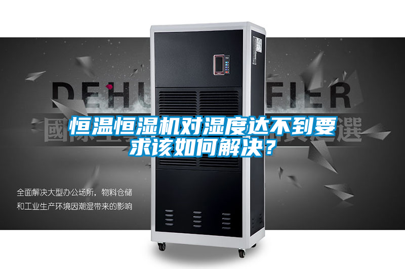 恒溫恒濕機(jī)對濕度達(dá)不到要求該如何解決？