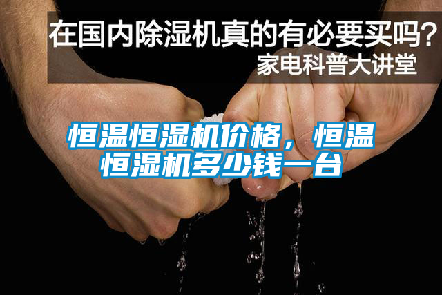 恒溫恒濕機(jī)價(jià)格，恒溫恒濕機(jī)多少錢一臺(tái)