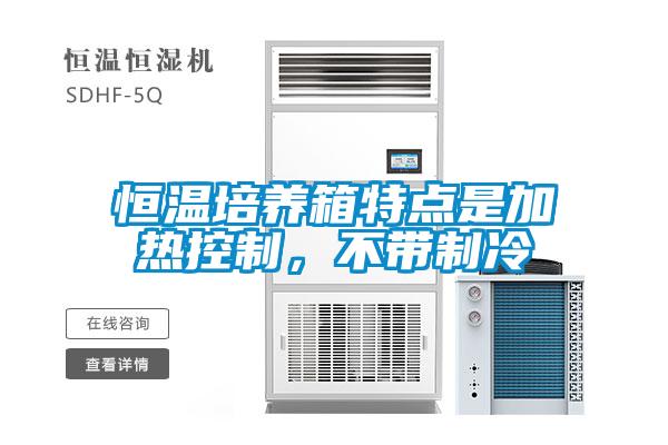 恒溫培養(yǎng)箱特點(diǎn)是加熱控制，不帶制冷