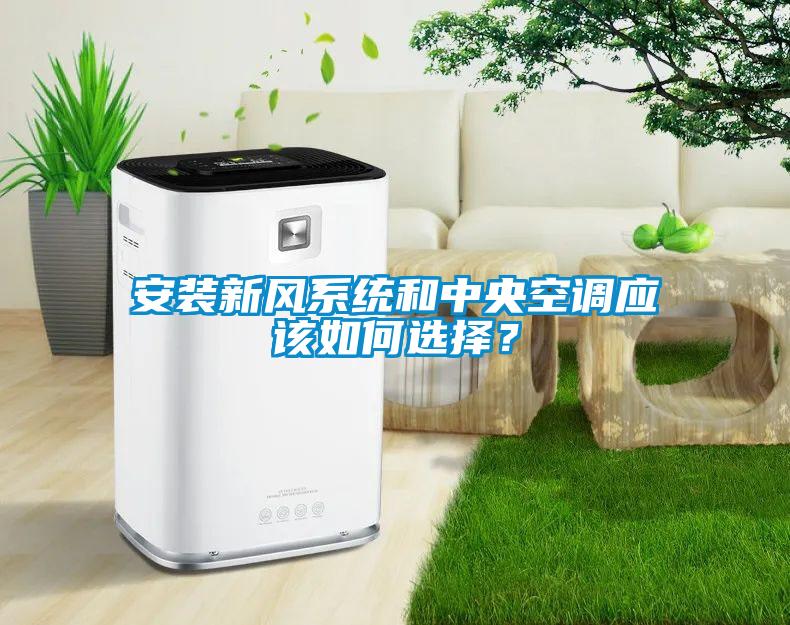 安裝新風(fēng)系統(tǒng)和中央空調(diào)應(yīng)該如何選擇？