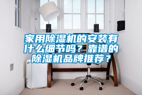 家用除濕機的安裝有什么細節(jié)嗎？靠譜的除濕機品牌推薦？