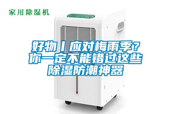 好物丨應(yīng)對(duì)梅雨季？你一定不能錯(cuò)過(guò)這些除濕防潮神器