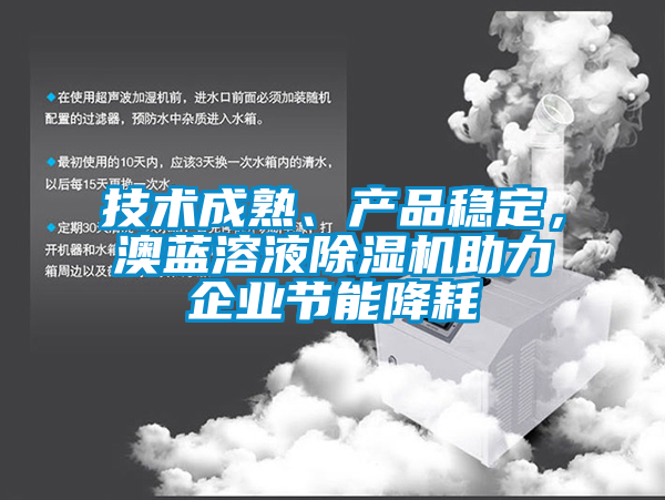 技術(shù)成熟、產(chǎn)品穩(wěn)定，澳藍(lán)溶液除濕機(jī)助力企業(yè)節(jié)能降耗