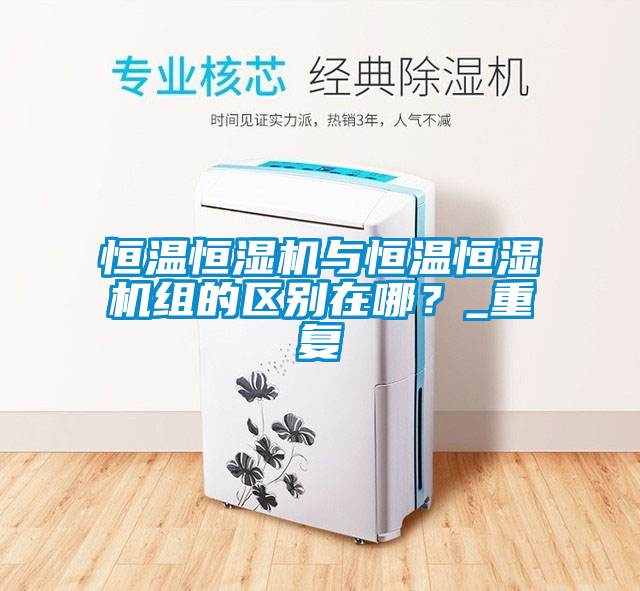 恒溫恒濕機與恒溫恒濕機組的區(qū)別在哪？_重復