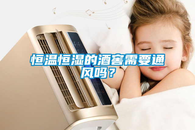 恒溫恒濕的酒窖需要通風(fēng)嗎？