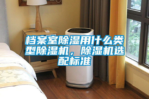 檔案室除濕用什么類型除濕機，除濕機選配標準