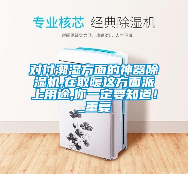 對付潮濕方面的神器除濕機,在取暖這方面派上用途,你一定要知道！_重復(fù)