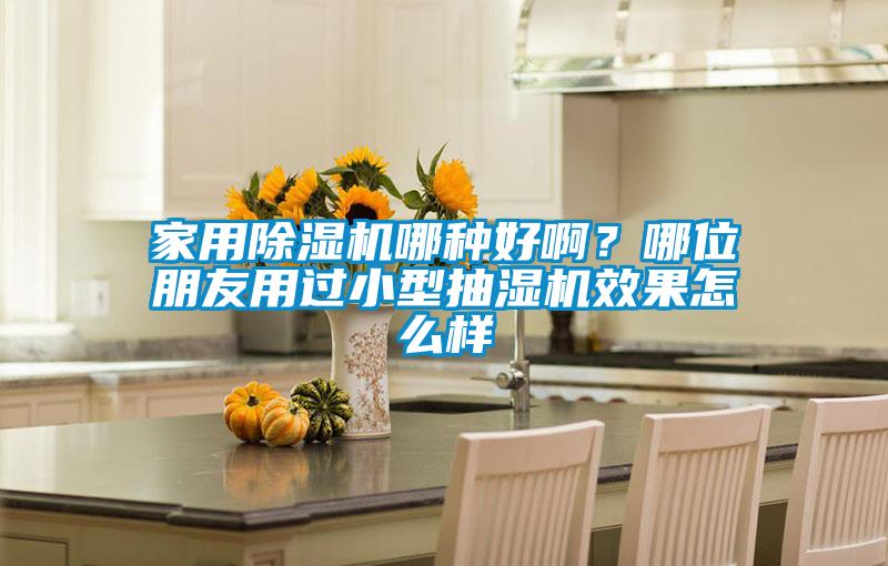 家用除濕機哪種好??？哪位朋友用過小型抽濕機效果怎么樣