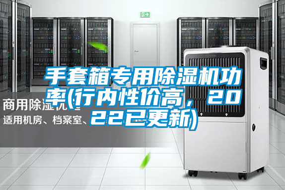 手套箱專(zhuān)用除濕機(jī)功率(行內(nèi)性?xún)r(jià)高，2022已更新)