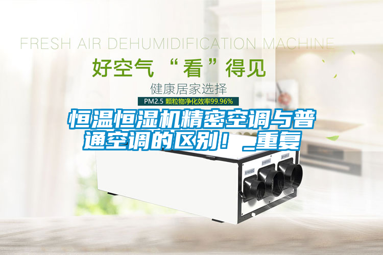 恒溫恒濕機精密空調與普通空調的區(qū)別！_重復