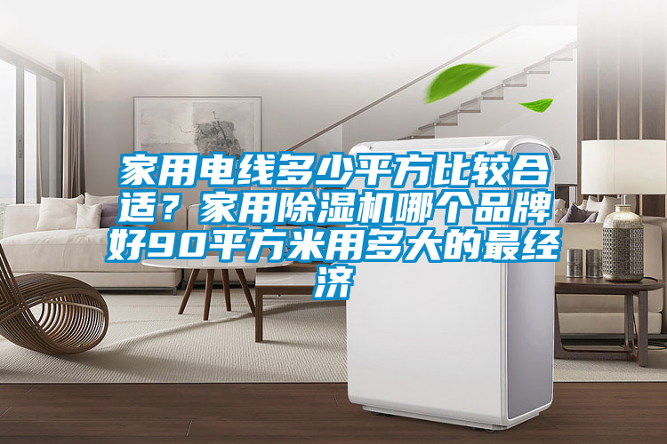 家用電線多少平方比較合適？家用除濕機哪個品牌好90平方米用多大的最經(jīng)濟