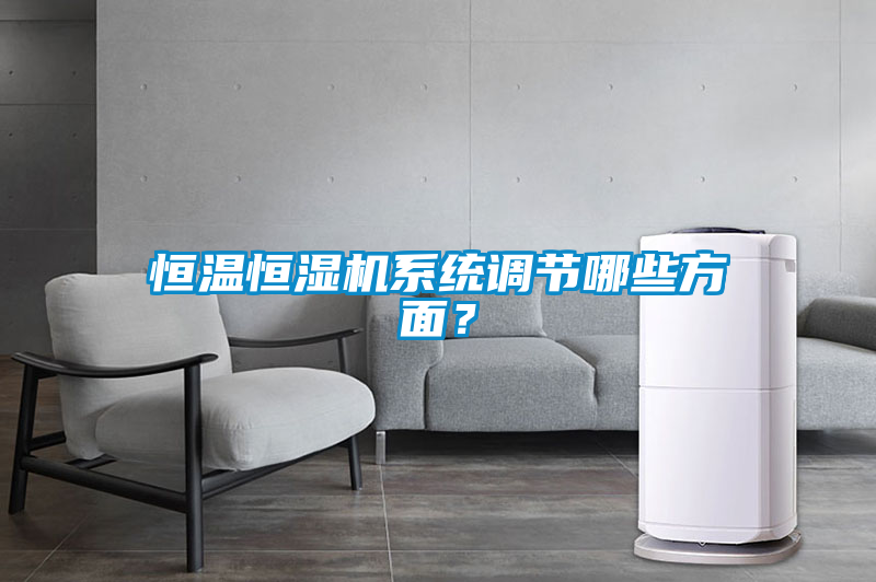 恒溫恒濕機(jī)系統(tǒng)調(diào)節(jié)哪些方面？