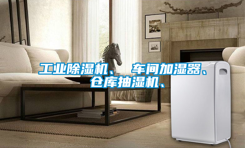 工業(yè)除濕機、 車間加濕器、 倉庫抽濕機、