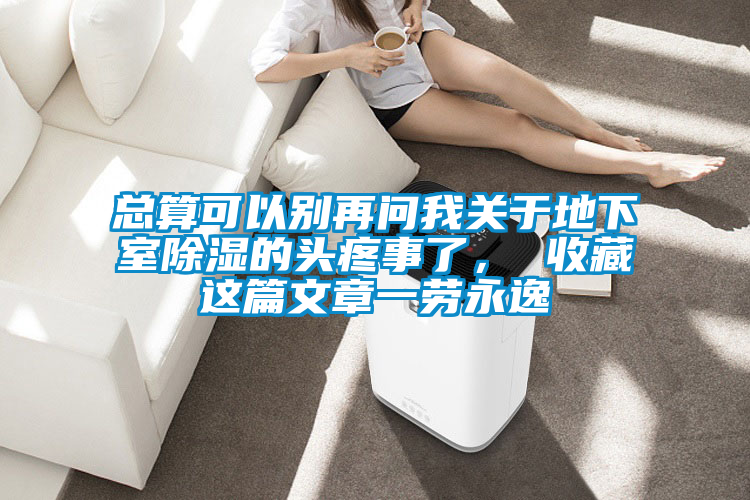 總算可以別再問我關(guān)于地下室除濕的頭疼事了， 收藏這篇文章一勞永逸
