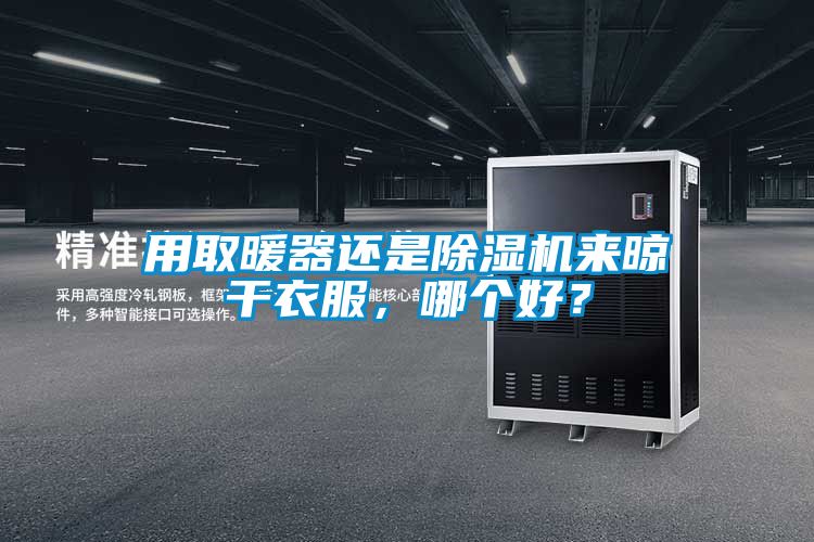 用取暖器還是除濕機來晾干衣服，哪個好？