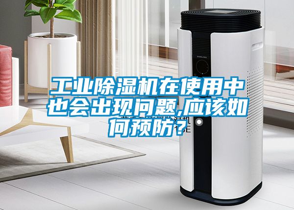 工業(yè)除濕機(jī)在使用中也會出現(xiàn)問題,應(yīng)該如何預(yù)防？