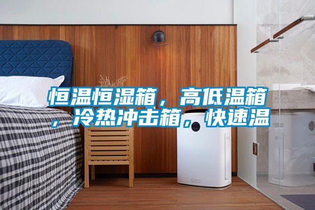 恒溫恒濕箱，高低溫箱，冷熱沖擊箱，快速溫