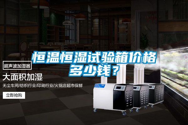 恒溫恒濕試驗(yàn)箱價(jià)格多少錢(qián)？