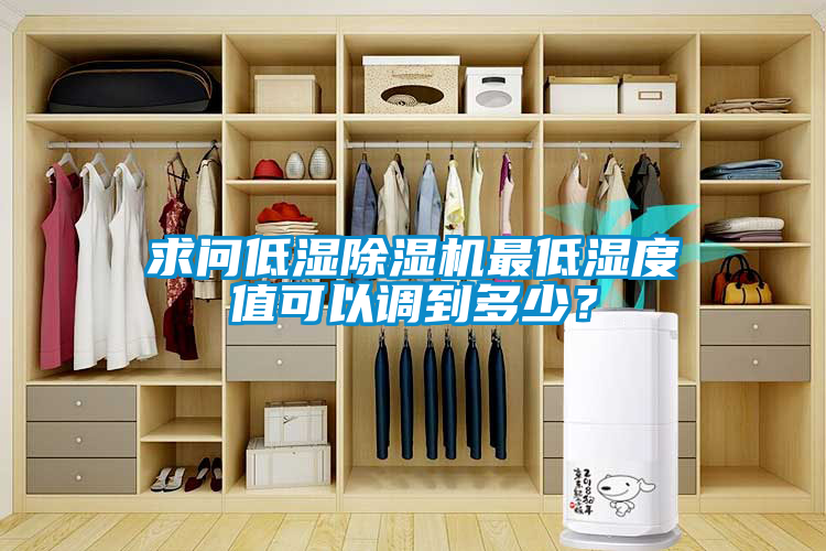 求問(wèn)低濕除濕機(jī)最低濕度值可以調(diào)到多少？