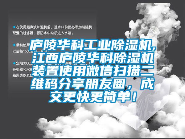 廬陵華科工業(yè)除濕機(jī),江西廬陵華科除濕機(jī)裝置使用微信掃描二維碼分享朋友圈，成交更快更簡(jiǎn)單！