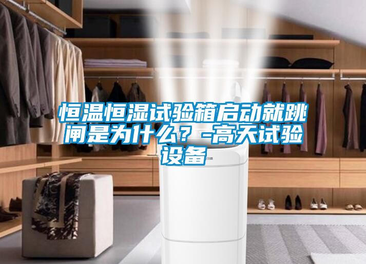 恒溫恒濕試驗箱啟動就跳閘是為什么？-高天試驗設備