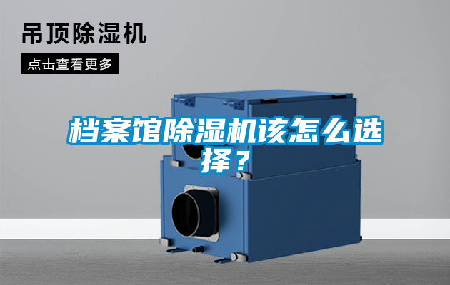 檔案館除濕機(jī)該怎么選擇？