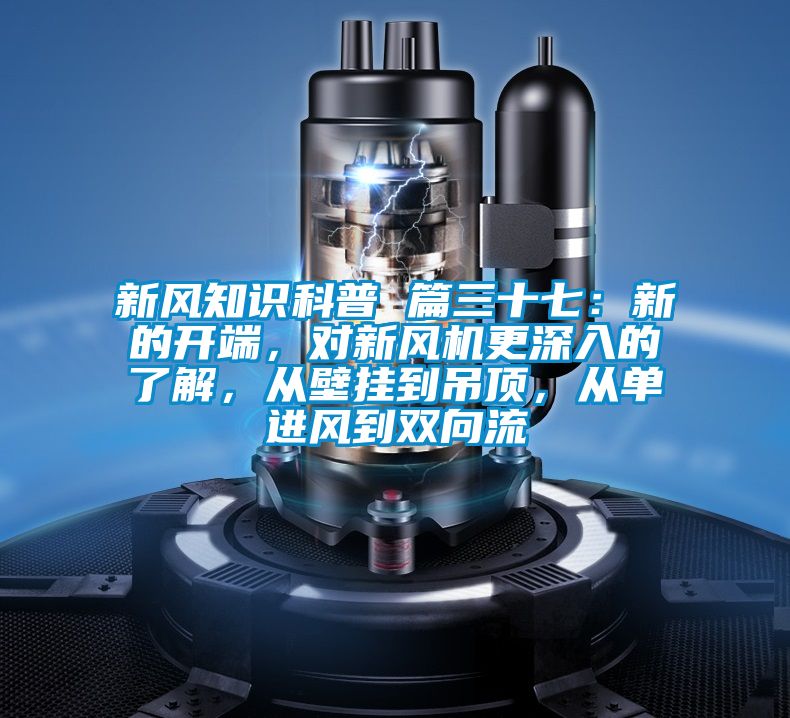 新風(fēng)知識科普 篇三十七：新的開端，對新風(fēng)機(jī)更深入的了解，從壁掛到吊頂，從單進(jìn)風(fēng)到雙向流
