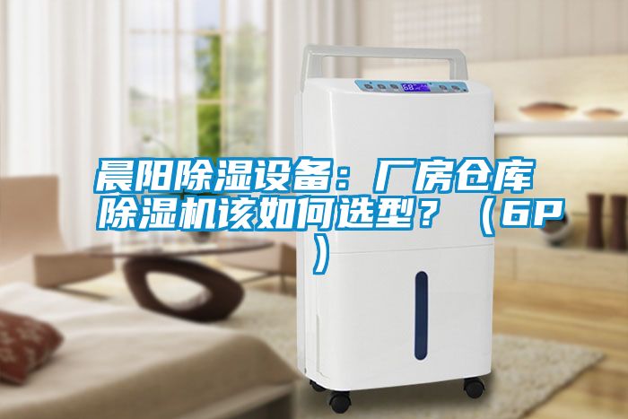 晨陽除濕設(shè)備：廠房倉庫除濕機(jī)該如何選型？（6P）