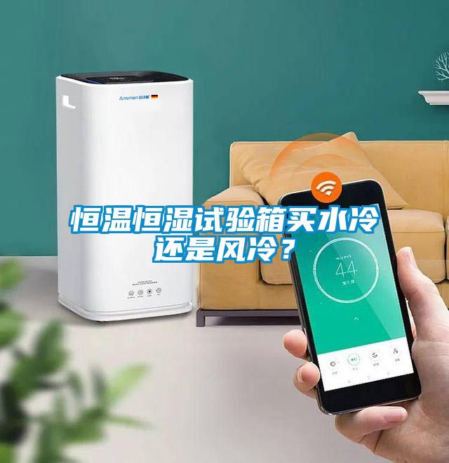 恒溫恒濕試驗(yàn)箱買水冷還是風(fēng)冷？