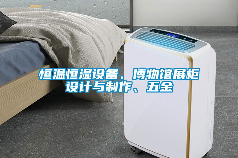 恒溫恒濕設(shè)備、博物館展柜設(shè)計(jì)與制作、五金