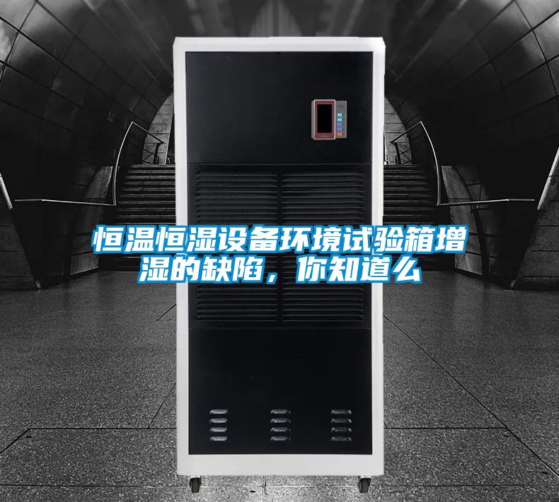 恒溫恒濕設(shè)備環(huán)境試驗(yàn)箱增濕的缺陷，你知道么