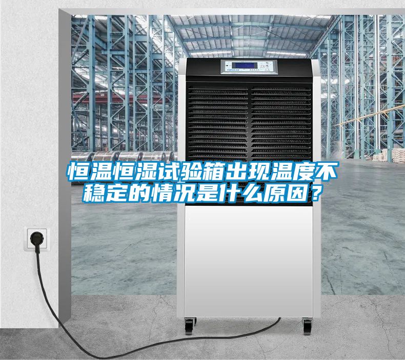 恒溫恒濕試驗箱出現(xiàn)溫度不穩(wěn)定的情況是什么原因？