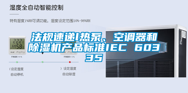 法規(guī)速遞l熱泵、空調器和除濕機產(chǎn)品標準IEC 60335