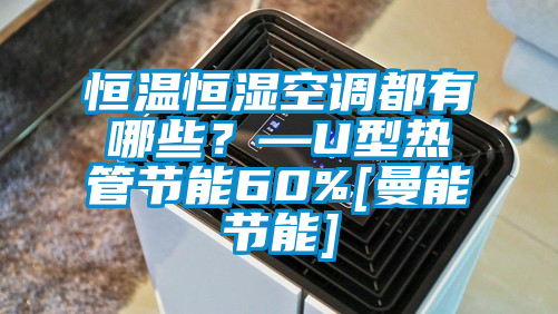 恒溫恒濕空調(diào)都有哪些？—U型熱管節(jié)能60%[曼能節(jié)能]