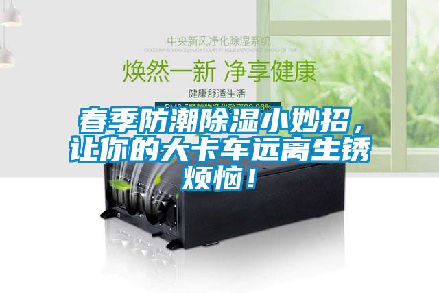 春季防潮除濕小妙招，讓你的大卡車遠離生銹煩惱！