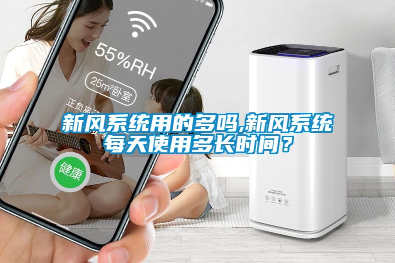 新風(fēng)系統(tǒng)用的多嗎,新風(fēng)系統(tǒng)每天使用多長(zhǎng)時(shí)間？